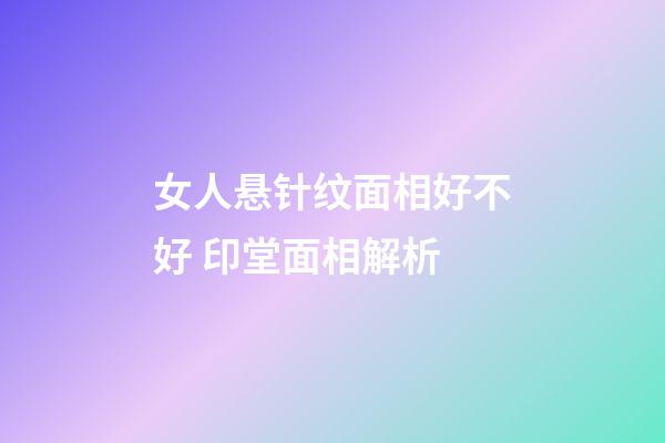 女人悬针纹面相好不好 印堂面相解析